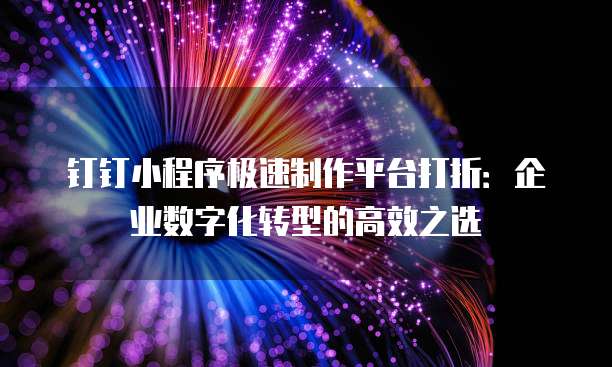钉钉小程序极速制作平台打折：企业数字化转型的高效之选