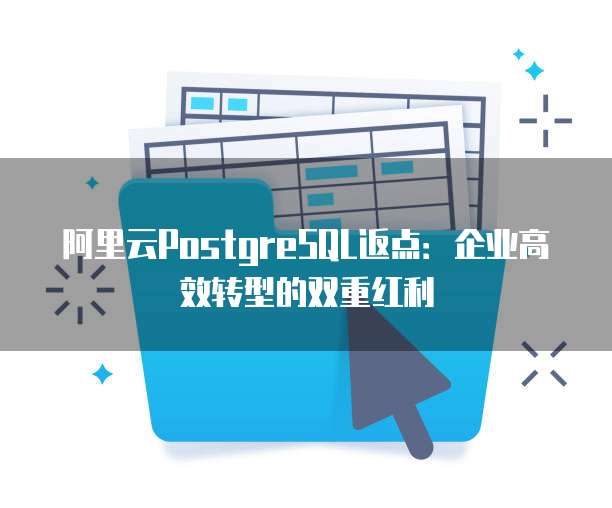 阿里云PostgreSQL返点：企业高效转型的双重红利
