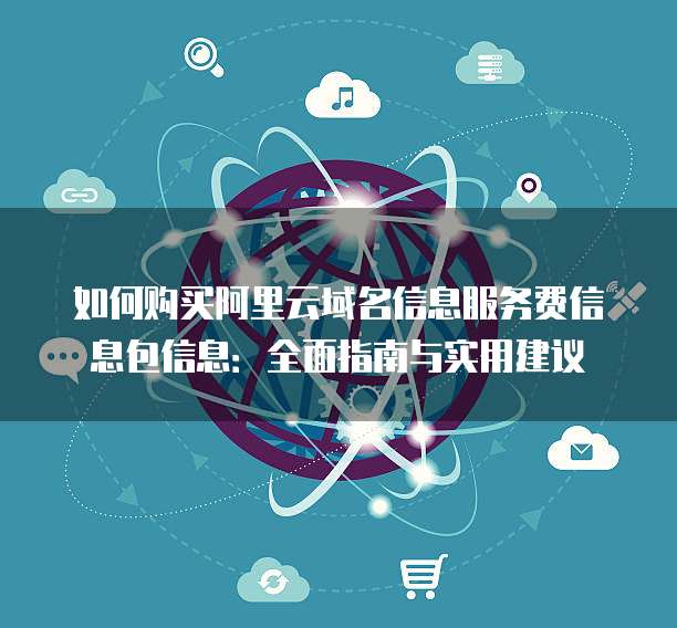 如何购买阿里云域名信息服务费信息包信息:全面指南与实用建议