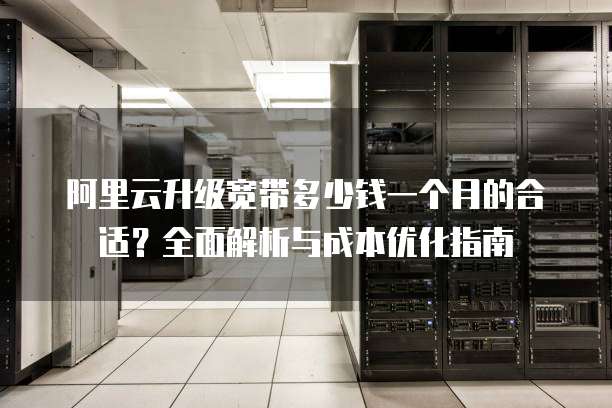 阿里云升级宽带多少钱一个月的合适?全面解析与成本优化指南