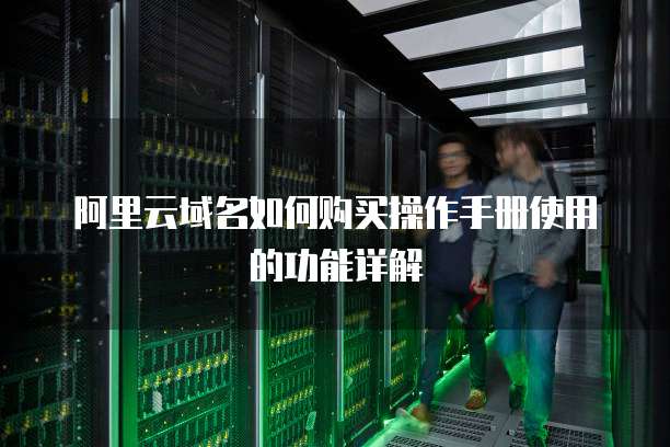 阿里云域名如何购买操作手册使用的功能详解
