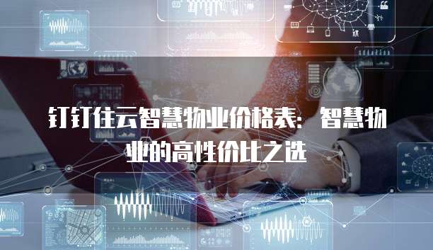 钉钉住云智慧物业价格表:智慧物业的高性价比之选