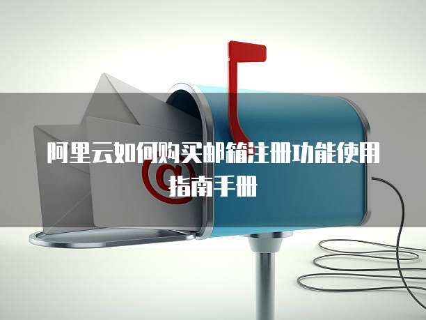 阿里云如何购买邮箱注册功能使用指南手册