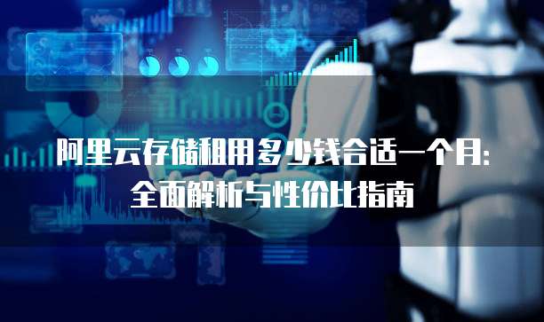 阿里云存储租用多少钱合适一个月:全面解析与性价比指南