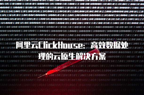 阿里云ClickHouse:高效数据处理的云原生解决方案