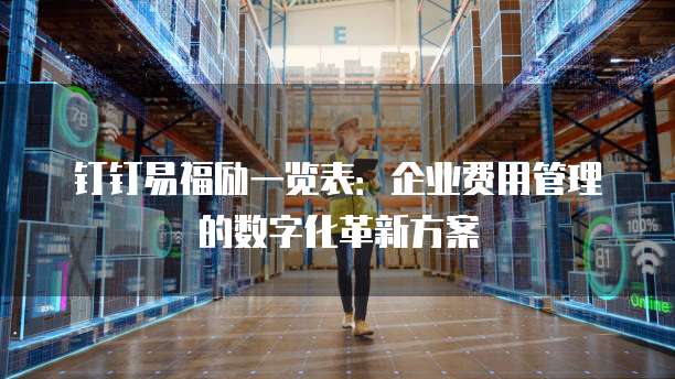 钉钉易福励一览表：企业费用管理的数字化革新方案