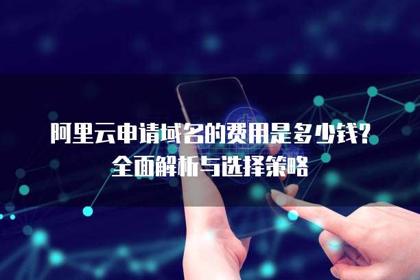 阿里云申请域名的费用是多少钱?全面解析与选择策略