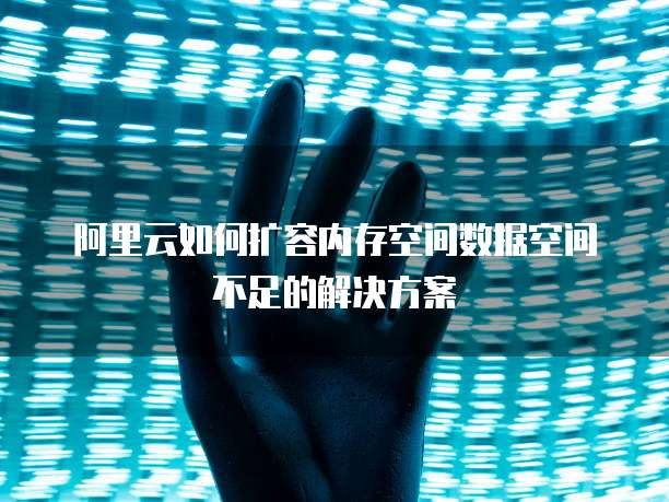 阿里云如何扩容内存空间数据空间不足的解决方案