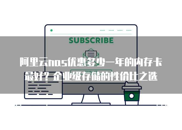 阿里云nas优惠多少一年的内存卡最好?企业级存储的性价比之选