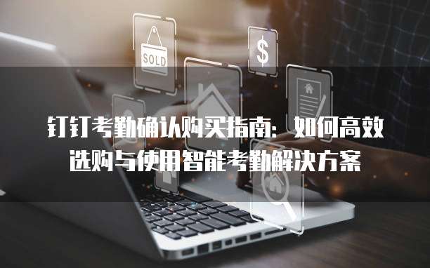 钉钉考勤确认购买指南：如何高效选购与使用智能考勤解决方案