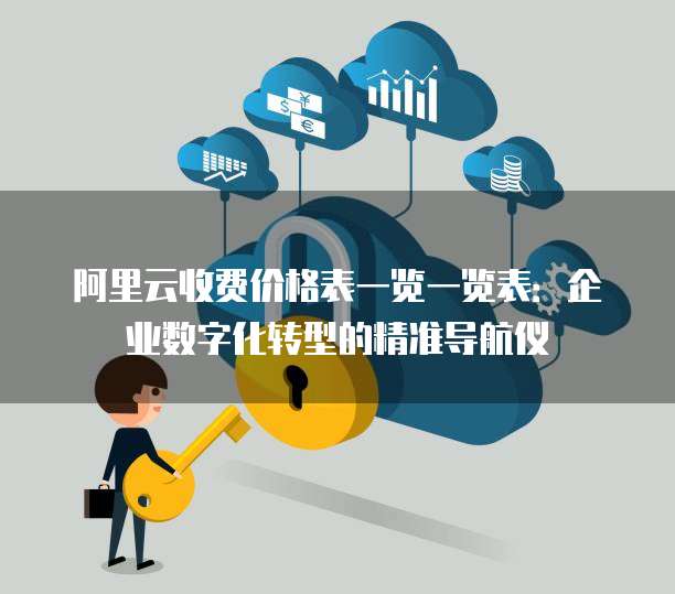 阿里云收费价格表一览一览表:企业数字化转型的精准导航仪