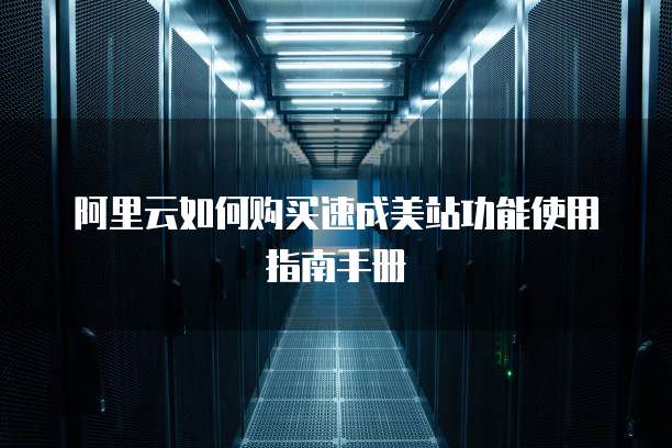 阿里云如何购买速成美站功能使用指南手册