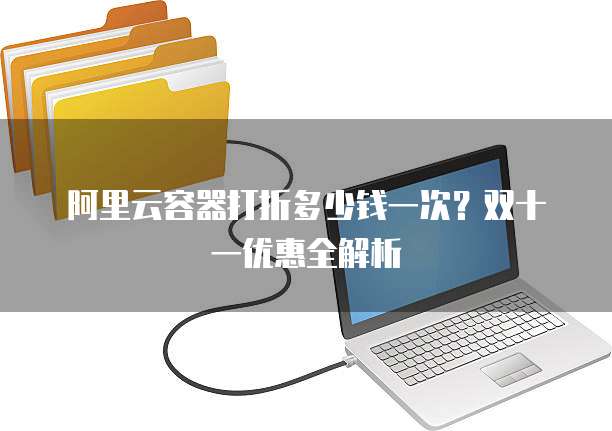 阿里云容器打折多少钱一次?双十一优惠全解析