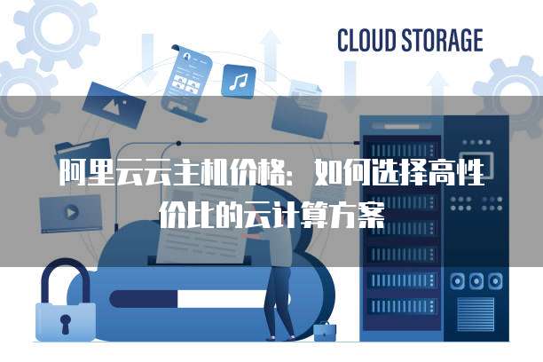 阿里云云主机价格：如何选择高性价比的云计算方案