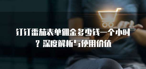 钉钉番茄表单佣金多少钱一个小时?深度解析与使用价值