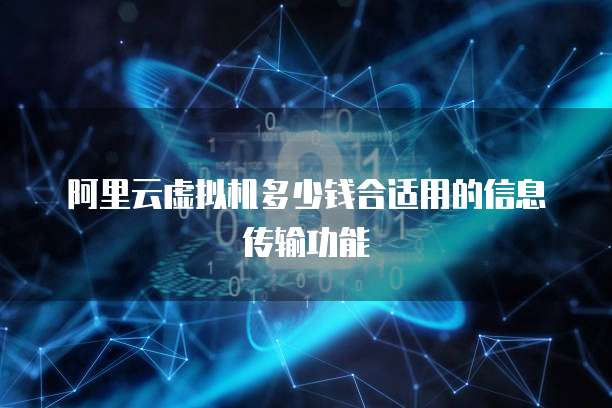 阿里云虚拟机多少钱合适用的信息传输功能