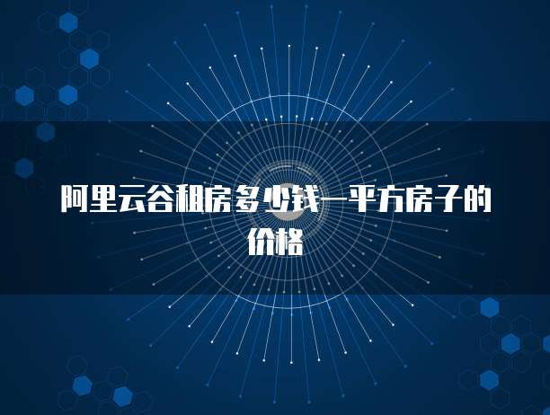 阿里云谷租房多少钱一平方房子的价格
