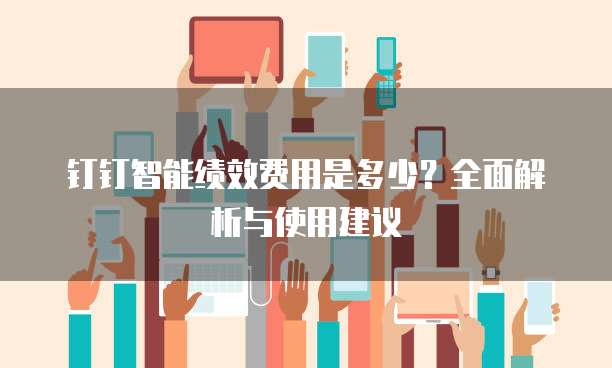 钉钉智能绩效费用是多少?全面解析与使用建议