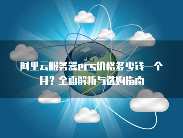 阿里云服务器ecs价格多少钱一个月?全面解析与选购指南