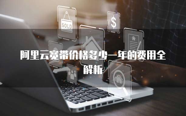 阿里云宽带价格多少一年的费用全解析