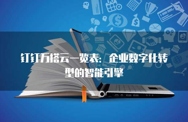 钉钉万搭云一览表:企业数字化转型的智能引擎