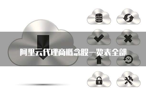 阿里云代理商概念股一览表全部