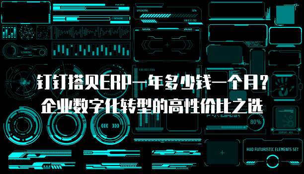 钉钉搭贝ERP一年多少钱一个月?企业数字化转型的高性价比之选