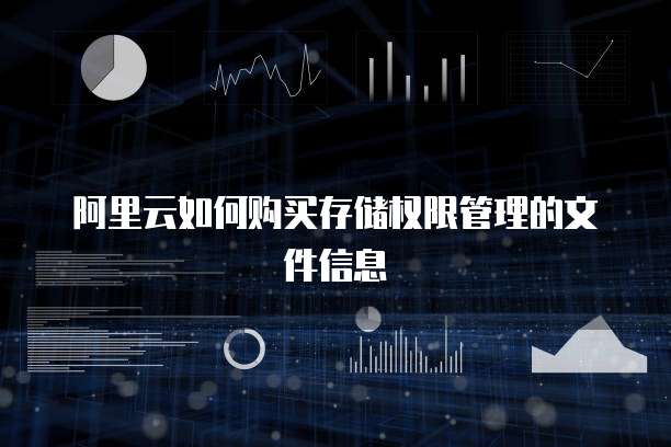 阿里云如何购买存储权限管理的文件信息