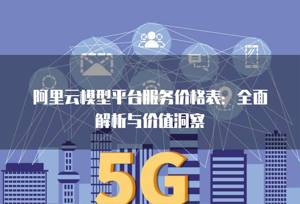 阿里云模型平台服务价格表：全面解析与价值洞察