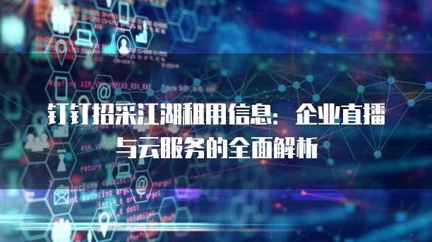 钉钉招采江湖租用信息:企业直播与云服务的全面解析