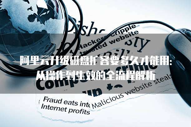 阿里云升级磁盘扩容要多久才能用:从操作到生效的全流程解析