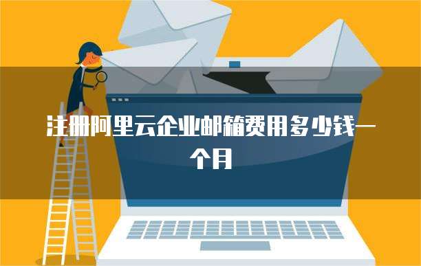 注册阿里云企业邮箱费用多少钱一个月