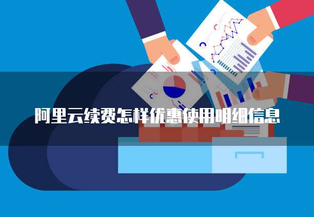 阿里云续费怎样优惠使用明细信息