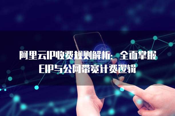 阿里云IP收费规则解析：全面掌握EIP与公网带宽计费逻辑