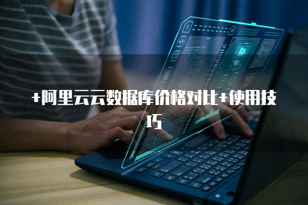 +阿里云云数据库价格对比+使用技巧