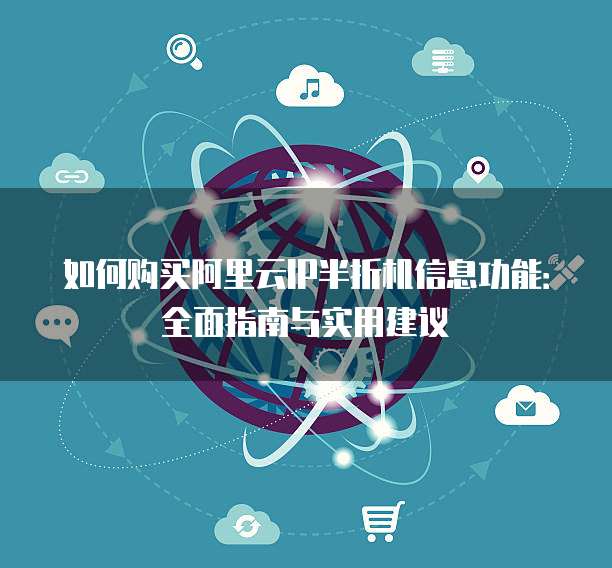如何购买阿里云IP半折机信息功能:全面指南与实用建议