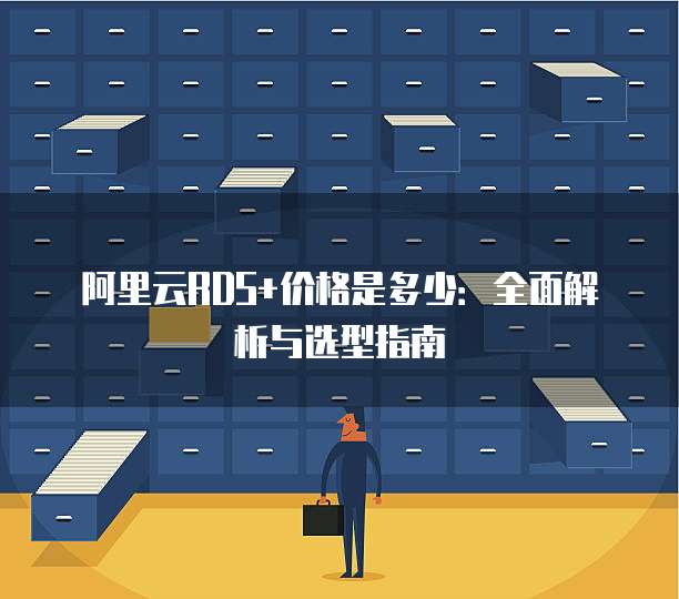 阿里云RDS+价格是多少:全面解析与选型指南