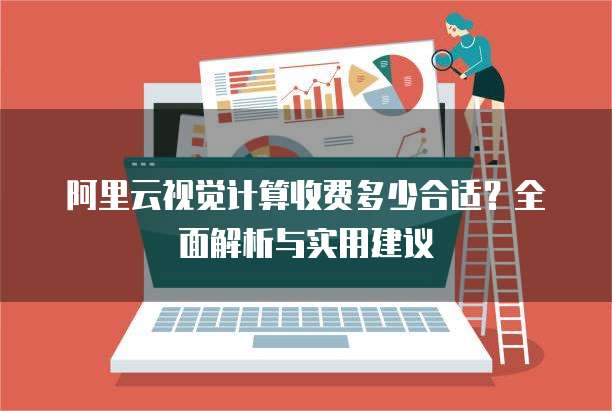 阿里云视觉计算收费多少合适?全面解析与实用建议