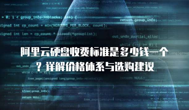 阿里云硬盘收费标准是多少钱一个?详解价格体系与选购建议