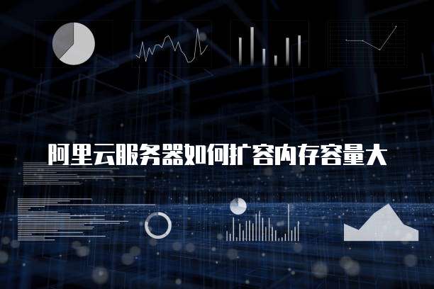 阿里云服务器如何扩容内存容量大