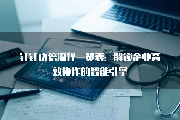 钉钉功倍流程一览表:解锁企业高效协作的智能引擎