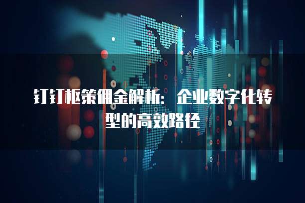 钉钉枢策佣金解析:企业数字化转型的高效路径