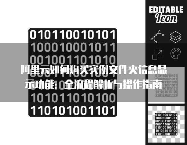 阿里云如何购买实例文件夹信息显示功能:全流程解析与操作指南