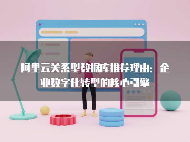 阿里云关系型数据库推荐理由:企业数字化转型的核心引擎