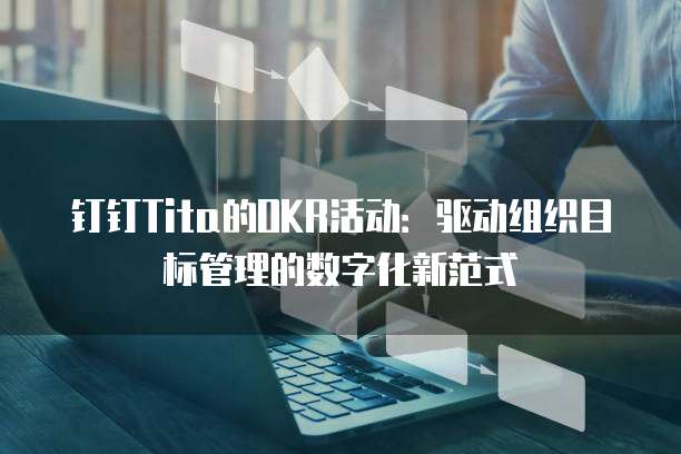钉钉Tita的OKR活动:驱动组织目标管理的数字化新范式