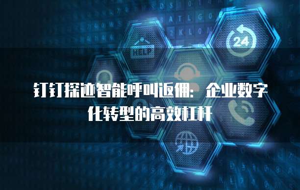 钉钉探迹智能呼叫返佣:企业数字化转型的高效杠杆