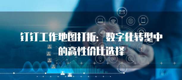 钉钉工作地图打折:数字化转型中的高性价比选择
