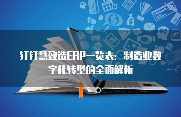 钉钉慧致造ERP一览表:制造业数字化转型的全面解析