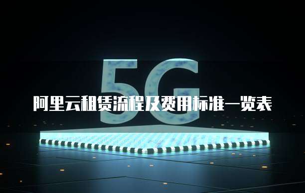 阿里云租赁流程及费用标准一览表