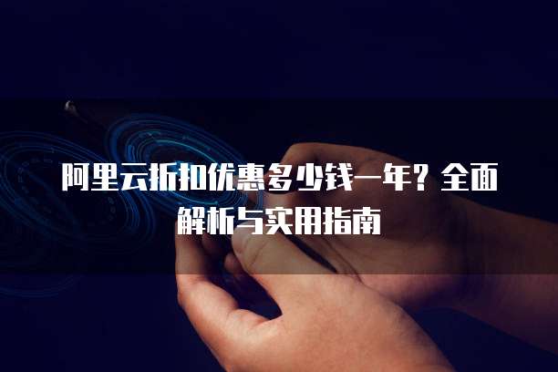 阿里云折扣优惠多少钱一年?全面解析与实用指南